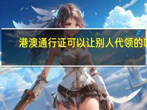 港澳通行证可以让别人代领的吗
