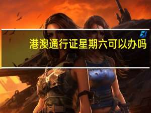 港澳通行证星期六可以办吗