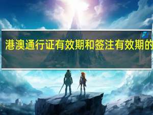 港澳通行证有效期和签注有效期的区别