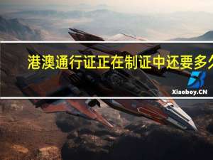 港澳通行证正在制证中还要多久