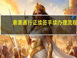 港澳通行证续签手续办理流程