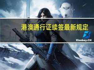 港澳通行证续签最新规定