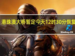 港珠澳大桥暂定今天12时30分恢复通行