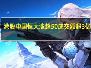 港股中国恒大涨超50%成交额超3亿港元