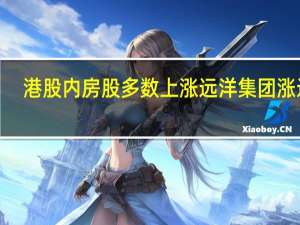 港股内房股多数上涨 远洋集团涨近9%