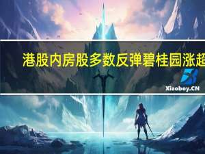 港股内房股多数反弹 碧桂园涨超6%