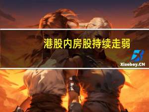 港股内房股持续走弱