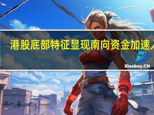 港股底部特征显现 南向资金加速入场