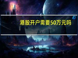 港股开户需要50万元吗