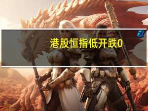 港股恒指低开跌0.11国企指数跌0.04科指开跌0.25%