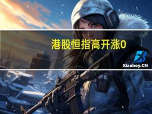 港股恒指高开涨0.72国企指数涨0.89科指涨1.04%