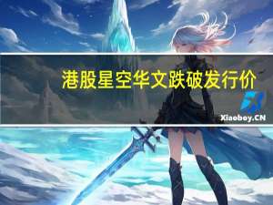 港股星空华文跌破发行价