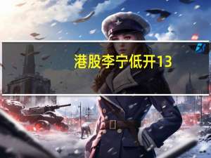 港股李宁低开13.91%