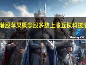 港股苹果概念股多数上涨 丘钛科技涨超10%