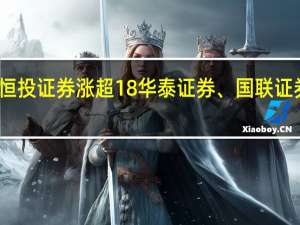 港股证券板块午后上扬恒投证券涨超18%华泰证券、国联证券、广发证券均收复跌幅转涨