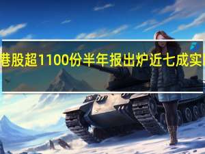 港股超1100份半年报出炉近七成实现盈利