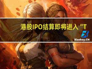 港股IPO结算即将进入“T+2”时代