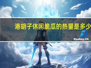 港胡子 休闲脆瓜的热量是多少