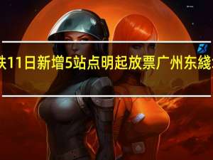 港铁高铁11日新增5站点明起放票 广州东綫增至每日20班
