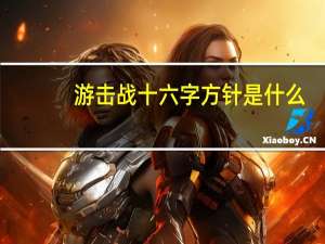 游击战十六字方针是什么（游击战十六字方针）