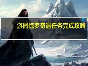 游园惊梦奇遇任务完成攻略（游园惊梦-卡奇社演唱歌曲简介）