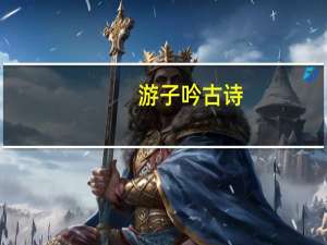 游子吟古诗（关于游子吟古诗的介绍）