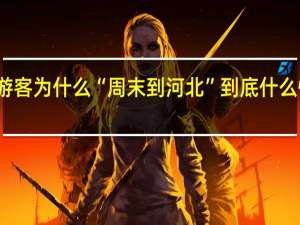 游客为什么“周末到河北” 到底什么情况嘞