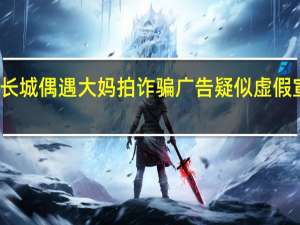 游客爬长城偶遇大妈拍诈骗广告 疑似虚假宣传引发热议