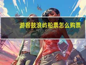 游客鼓浪屿船票怎么购票