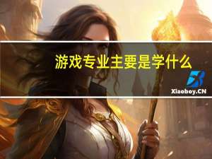 游戏专业主要是学什么