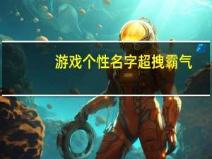 游戏个性名字超拽霸气（游戏个性名）