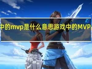 游戏中的mvp是什么意思 游戏中的MVP是什么意思
