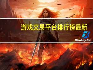 游戏交易平台排行榜最新（游戏交易平台排行榜有哪些）