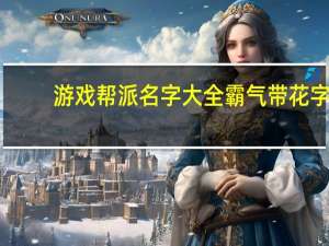 游戏帮派名字大全霸气带花字（游戏帮派名字大全）