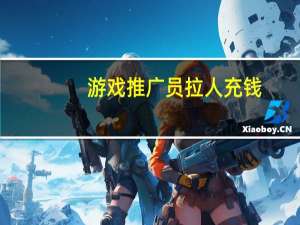游戏推广员拉人充钱（游戏推广员拉人技巧）