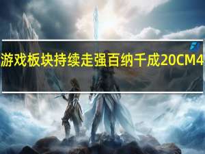 游戏板块持续走强 百纳千成20CM4天2板