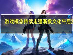 游戏概念持续走强 浙数文化午后涨停