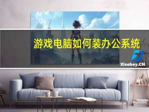 游戏电脑如何装办公系统