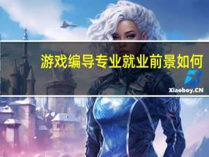 游戏编导专业就业前景如何