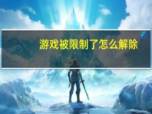 游戏被限制了怎么解除（解游戏限制被骗千元）