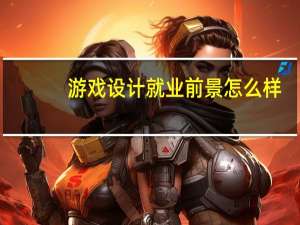 游戏设计就业前景怎么样