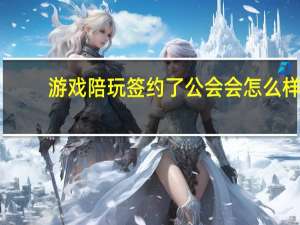游戏陪玩签约了公会会怎么样