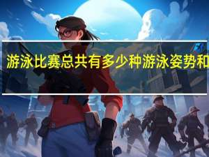 游泳比赛总共有多少种游泳姿势和方法（游泳比赛总共有多少种游泳姿势）