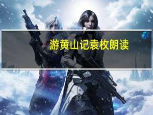 游黄山记袁枚朗读（游黄山记袁枚）