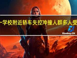 湖北一学校附近轿车失控冲撞人群 多人受伤引发关注