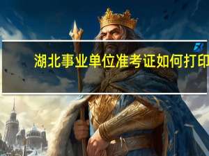 湖北事业单位准考证如何打印