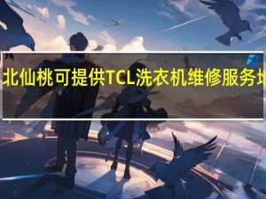 湖北仙桃可提供TCL洗衣机维修服务地址在哪