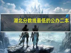 湖北分数线最低的公办二本