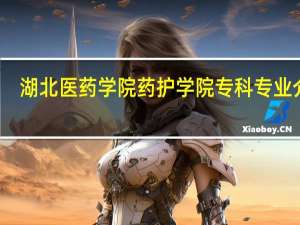 湖北医药学院药护学院专科专业介绍