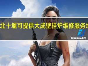 湖北十堰可提供大成壁挂炉维修服务地址在哪